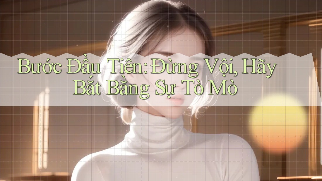 Bước Đầu Tiên: Đừng Vội, Hãy Bắt Bằng Sự Tò Mò