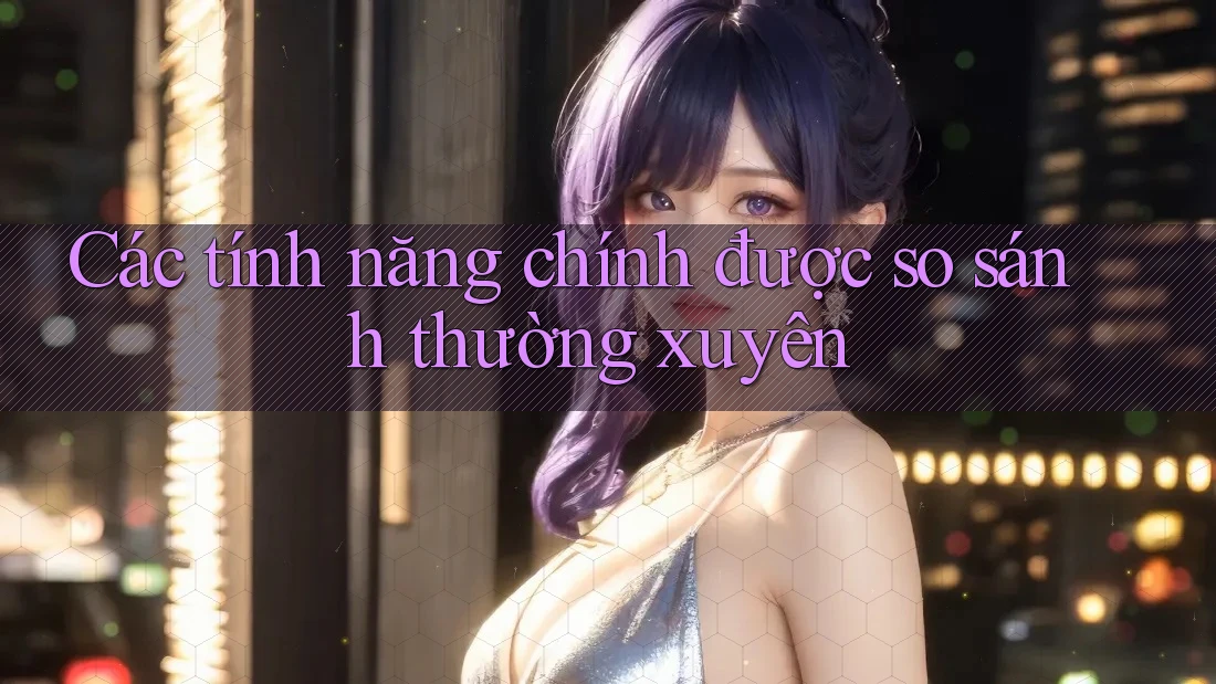 Các tính năng chính được so sánh thường xuyên