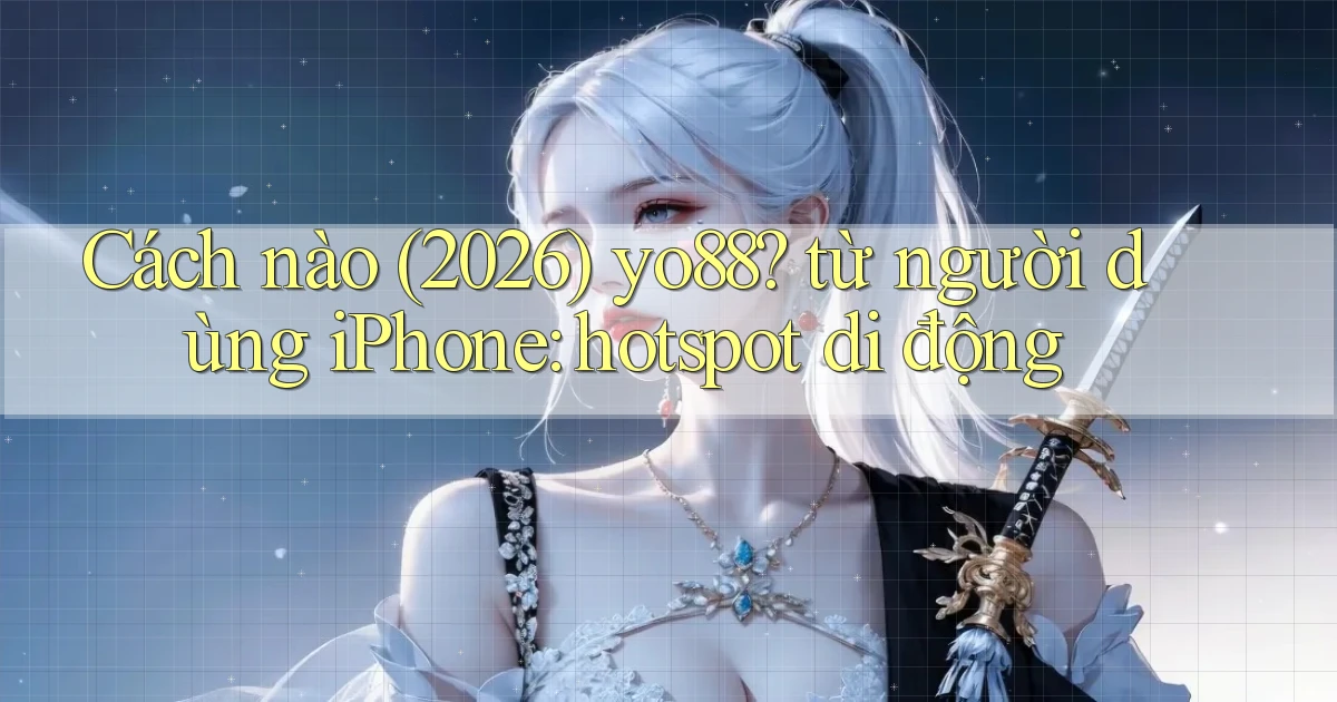 Cách nào (2026) yo88 từ người dùng iPhone hotspot di động
