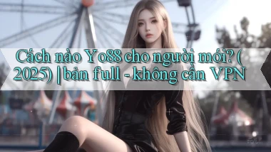 Cách nào Yo88 cho người mới (2025) bản full   không cần VPN