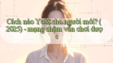 Cách nào Yo88 cho người mới (2025)   mạng chậm vẫn chơi được