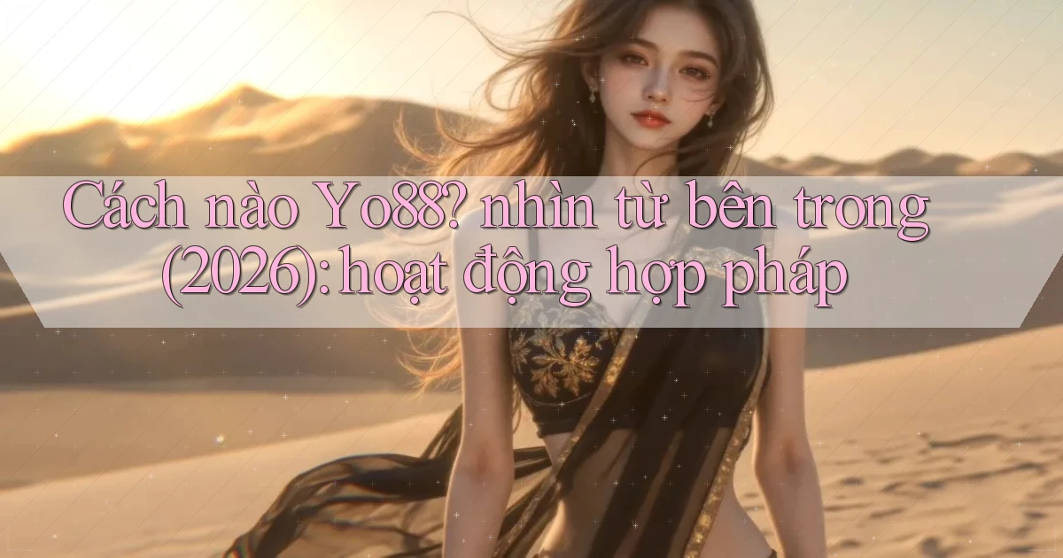 Cách nào Yo88 nhìn từ bên trong (2026) hoạt động hợp pháp