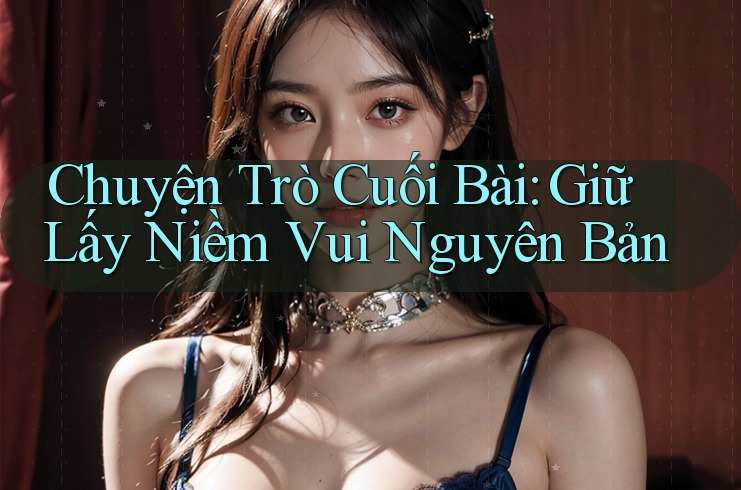 Chuyện Trò Cuối Bài: Giữ Lấy Niềm Vui Nguyên Bản