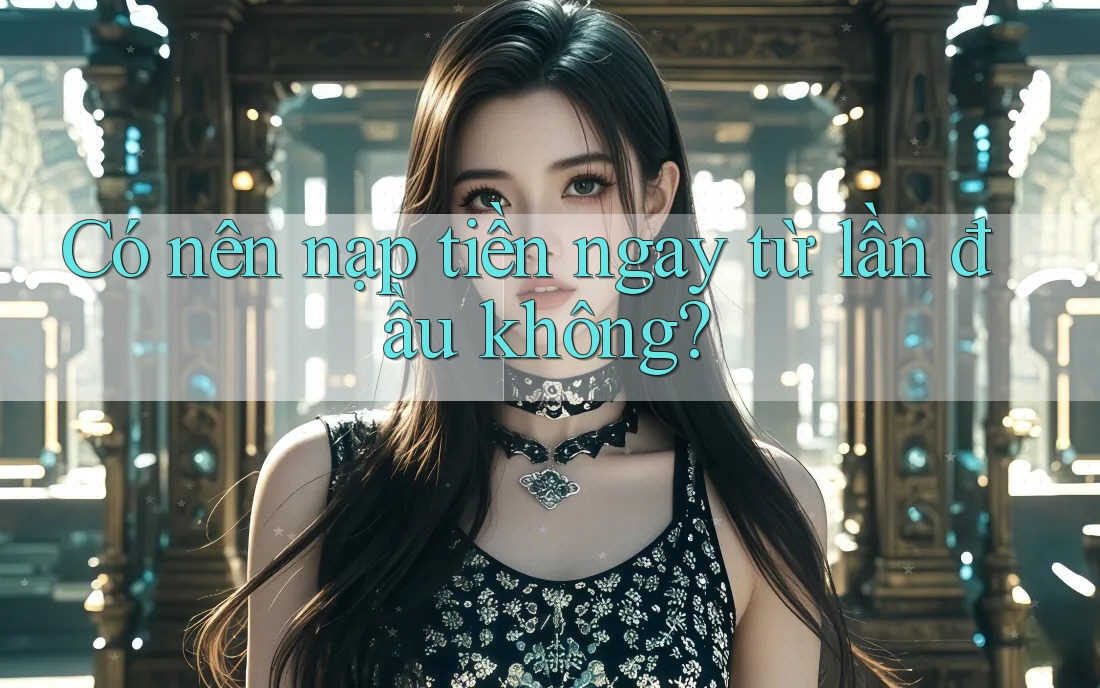 Có nên nạp tiền ngay từ lần đầu không?