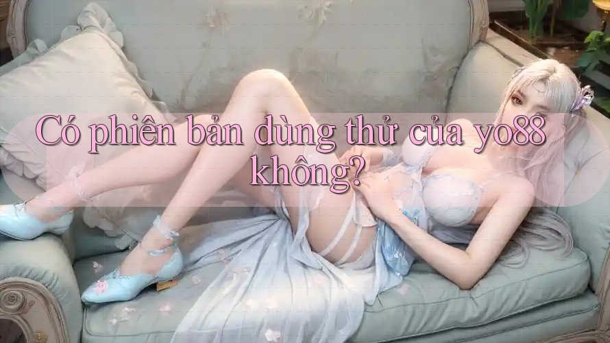 Có phiên bản dùng thử của yo88 không?