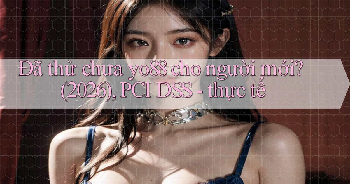 Đã thử chưa yo88 cho người mới (2026), PCI DSS   thực tế
