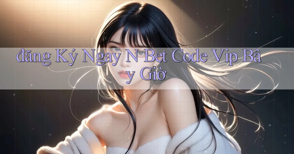 đăng ký ngay n bet code vip bây giờ