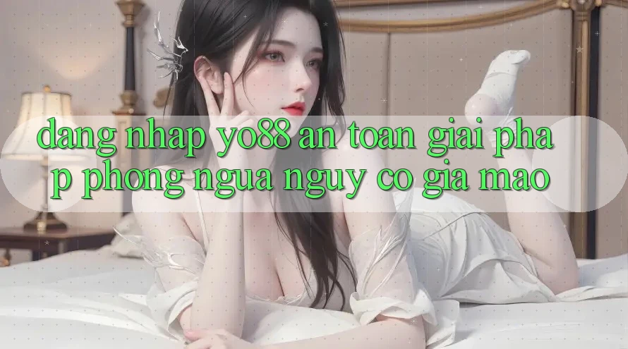 Đăng Nhập Yo88 An Toàn: Giải Pháp Phòng Ngừa Nguy cơ Giả Mạo Đăng Nhập Yo88 An Toàn: Giải Pháp Phòng Ngừa Nguy cơ Giả Mạo