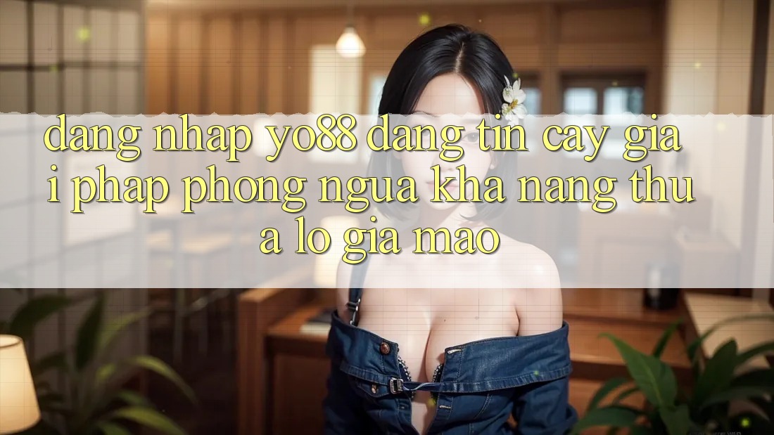 Đăng nhập Yo88 Đáng tin cậy: Giải Pháp Phòng Ngừa Khả năng thua lỗ Giả Mạo