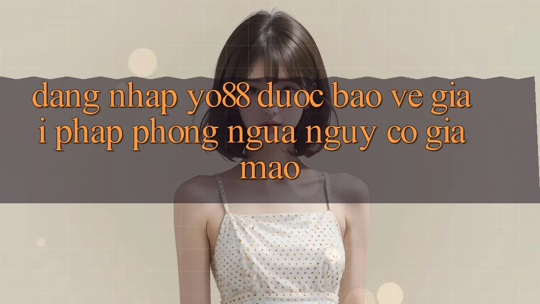 Đăng Nhập Yo88 Được bảo vệ: Giải Pháp Phòng Ngừa Nguy cơ Giả Mạo