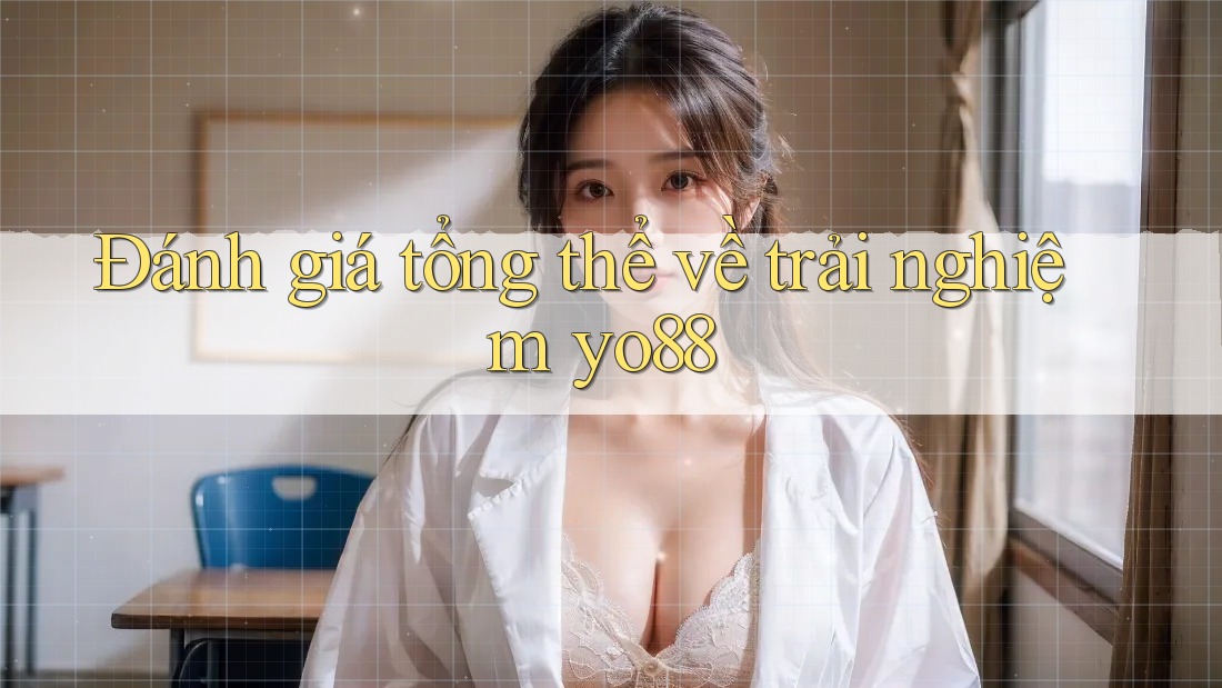 Đánh giá tổng thể về trải nghiệm yo88