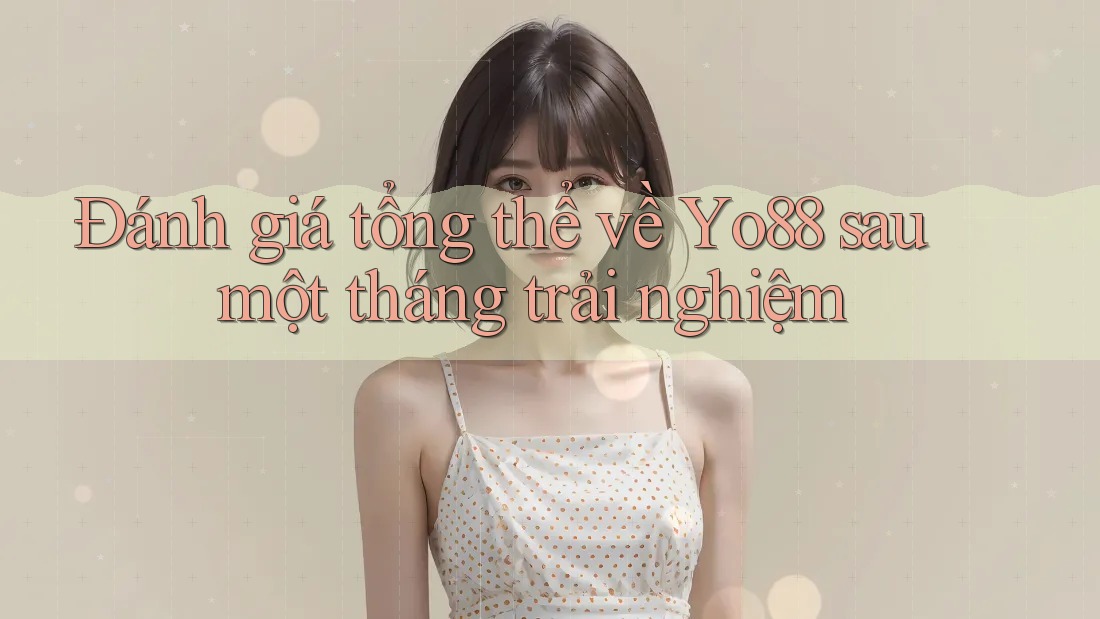 Đánh giá tổng thể về Yo88 sau một tháng trải nghiệm