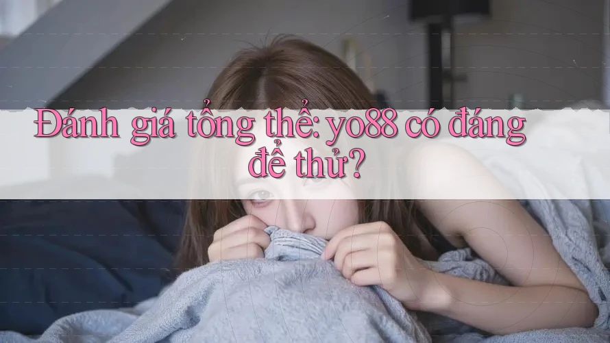 Đánh giá tổng thể: Yo88 có đáng để thử?