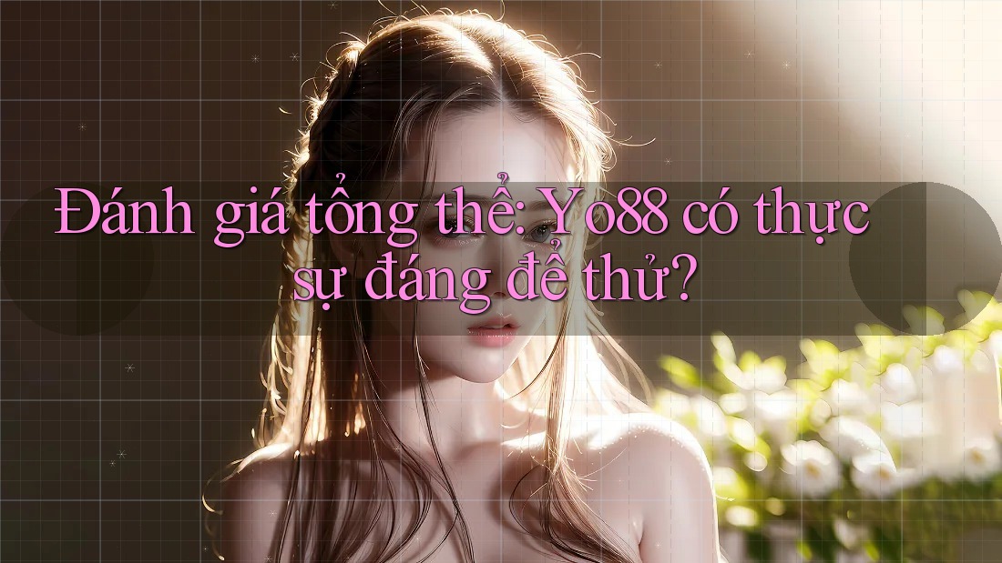 Đánh giá tổng thể: Yo88 có thực sự đáng để thử?