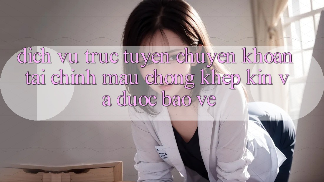 Dịch vụ trực tuyến Chuyển khoản Tài Chính: Mau Chóng, Khép Kín Và Được bảo vệ