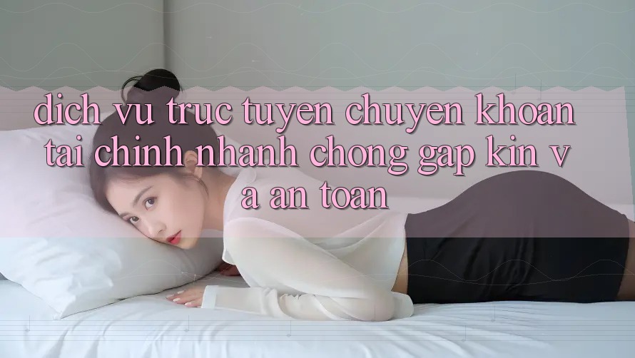 Dịch vụ trực tuyến Chuyển khoản Tài Chính: Nhanh chóng, Gập Kín Và An Toàn