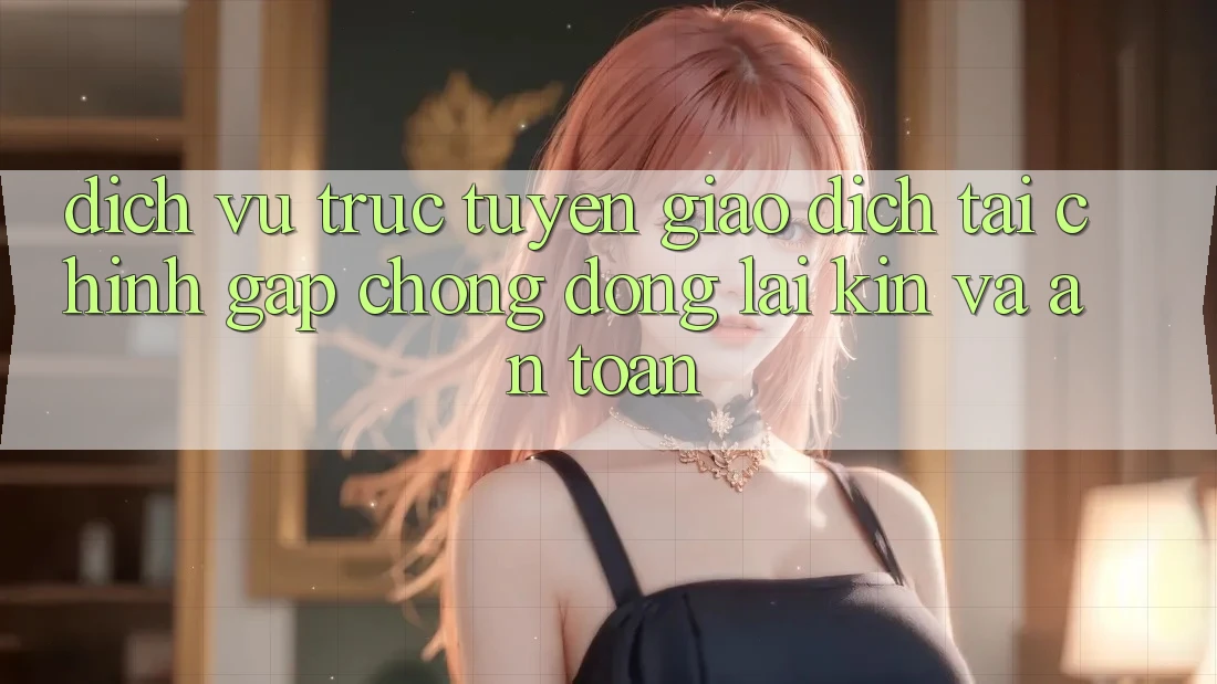 Dịch vụ trực tuyến Giao Dịch Tài Chính: Gấp Chóng, Đóng lại Kín Và An Toàn