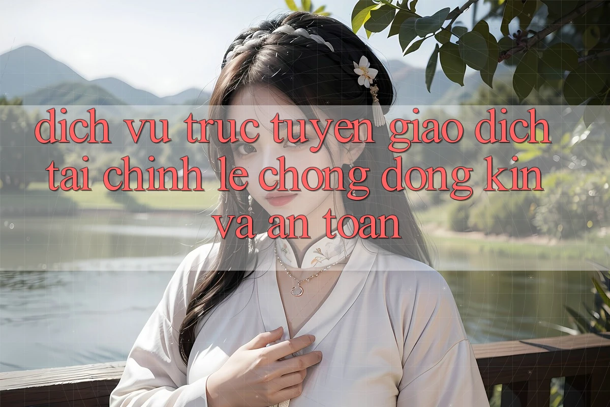 Dịch vụ trực tuyến Giao Dịch Tài Chính: Lẹ Chóng, Đóng Kín Và An Toàn