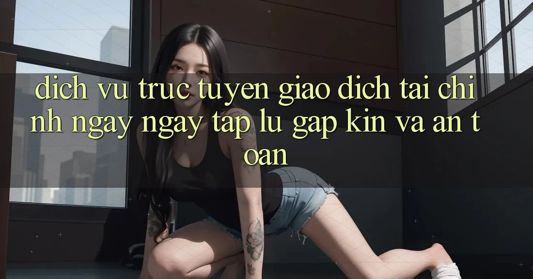 Dịch vụ trực tuyến Giao Dịch Tài Chính: Ngay ngay tắp lự, Gập Kín Và An Toàn