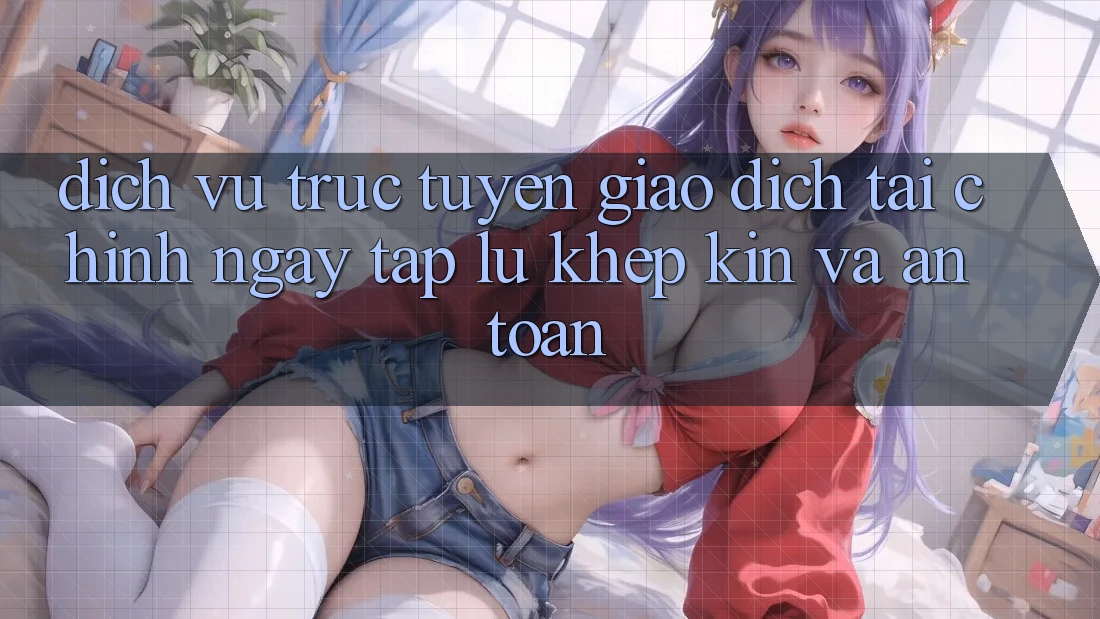 Dịch vụ trực tuyến Giao Dịch Tài Chính: Ngay tắp lự, Khép Kín Và An Toàn