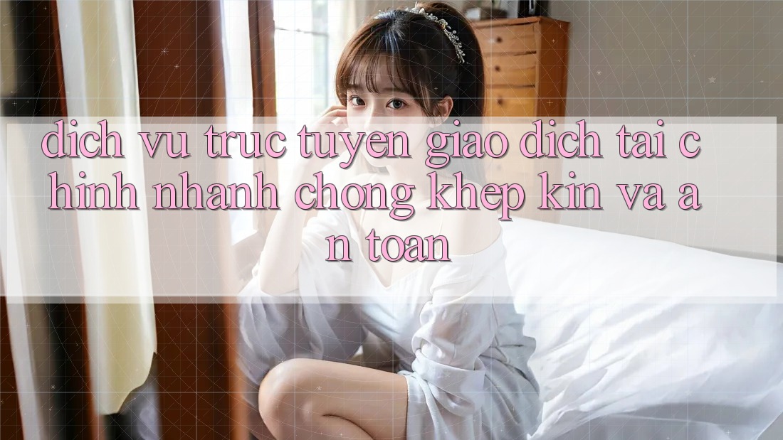 Dịch vụ trực tuyến Giao Dịch Tài Chính: Nhanh Chóng, Khép Kín Và An Toàn