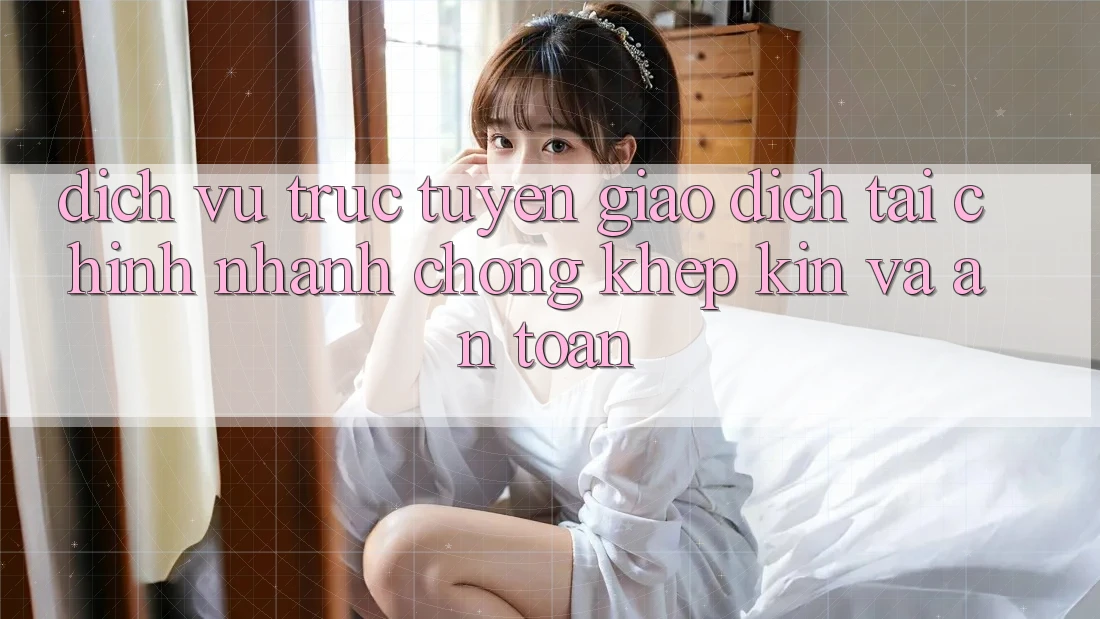 Dịch vụ trực tuyến Giao Dịch Tài Chính: Nhanh Chóng, Khép Kín Và An Toàn