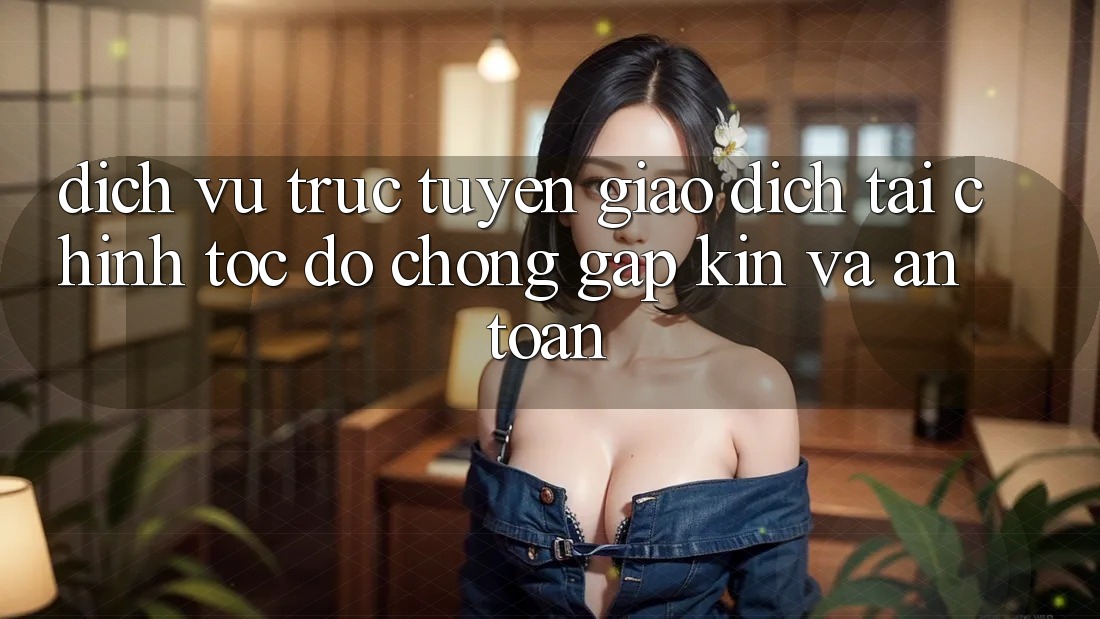 Dịch vụ trực tuyến Giao Dịch Tài Chính: Tốc độ Chóng, Gập Kín Và An Toàn