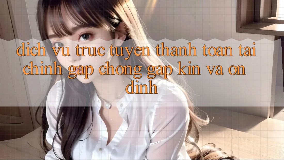 Dịch vụ trực tuyến Thanh toán Tài Chính: Gấp Chóng, Gập Kín Và Ổn định
