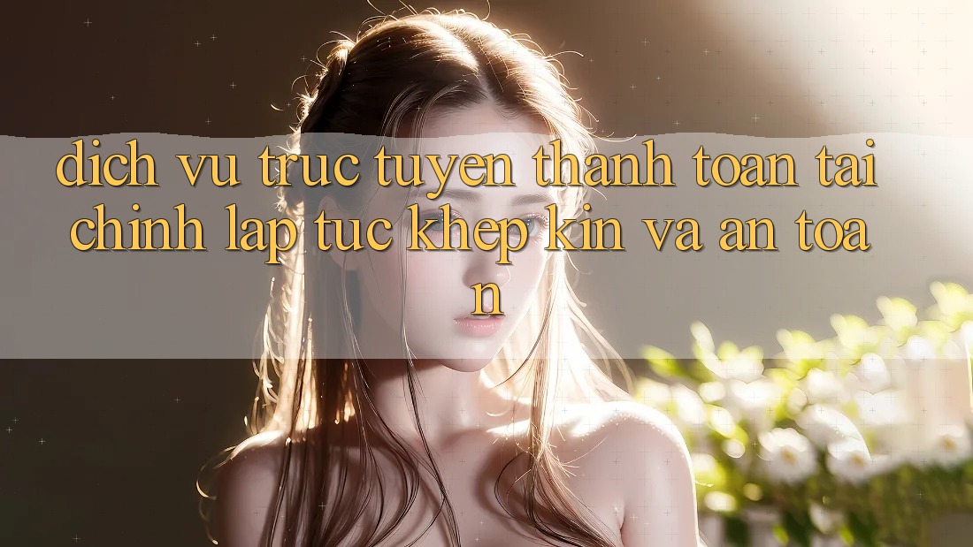 Dịch vụ trực tuyến Thanh toán Tài Chính: Lập tức, Khép Kín Và An Toàn