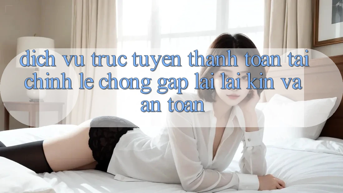 Dịch vụ trực tuyến Thanh toán Tài Chính: Lẹ Chóng, Gập lại lại Kín Và An Toàn