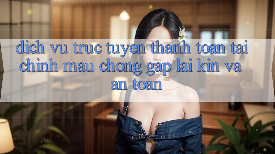 Dịch vụ trực tuyến Thanh toán Tài Chính: Mau Chóng, Gập lại Kín Và An Toàn