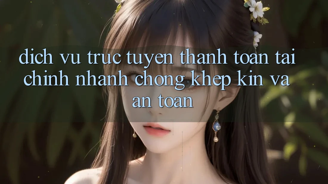 Dịch vụ trực tuyến Thanh toán Tài Chính: Nhanh Chóng, Khép Kín Và An Toàn