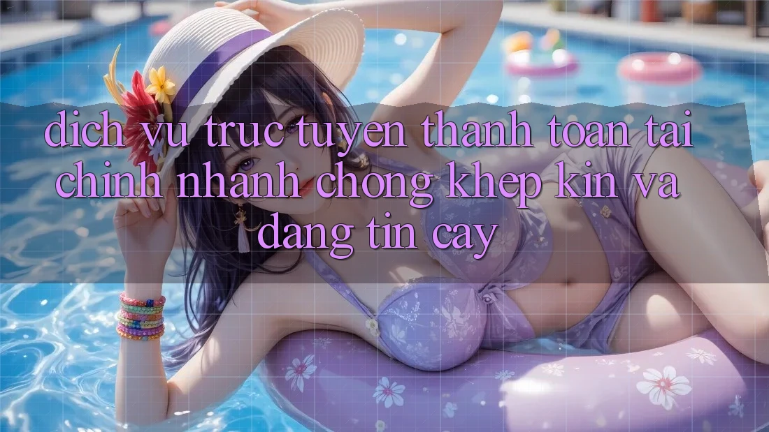 Dịch vụ trực tuyến Thanh toán Tài Chính: Nhanh Chóng, Khép Kín Và Đáng tin cậy
