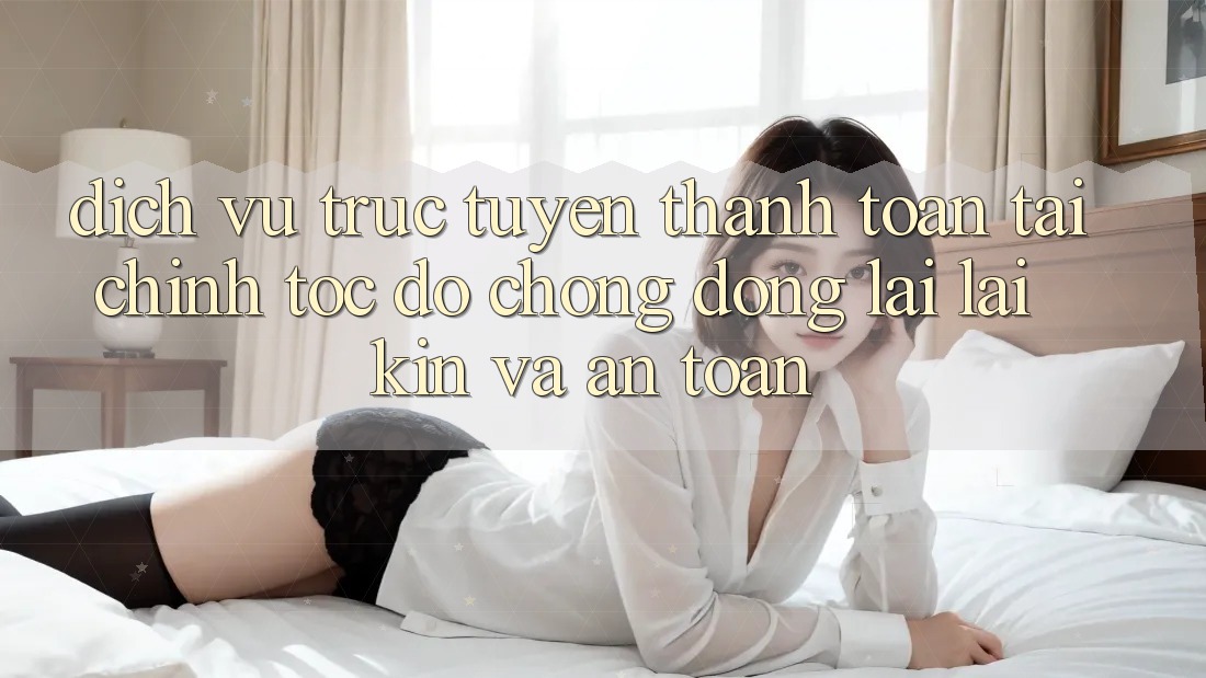 Dịch vụ trực tuyến Thanh toán Tài Chính: Tốc độ Chóng, Đóng lại lại Kín Và An Toàn