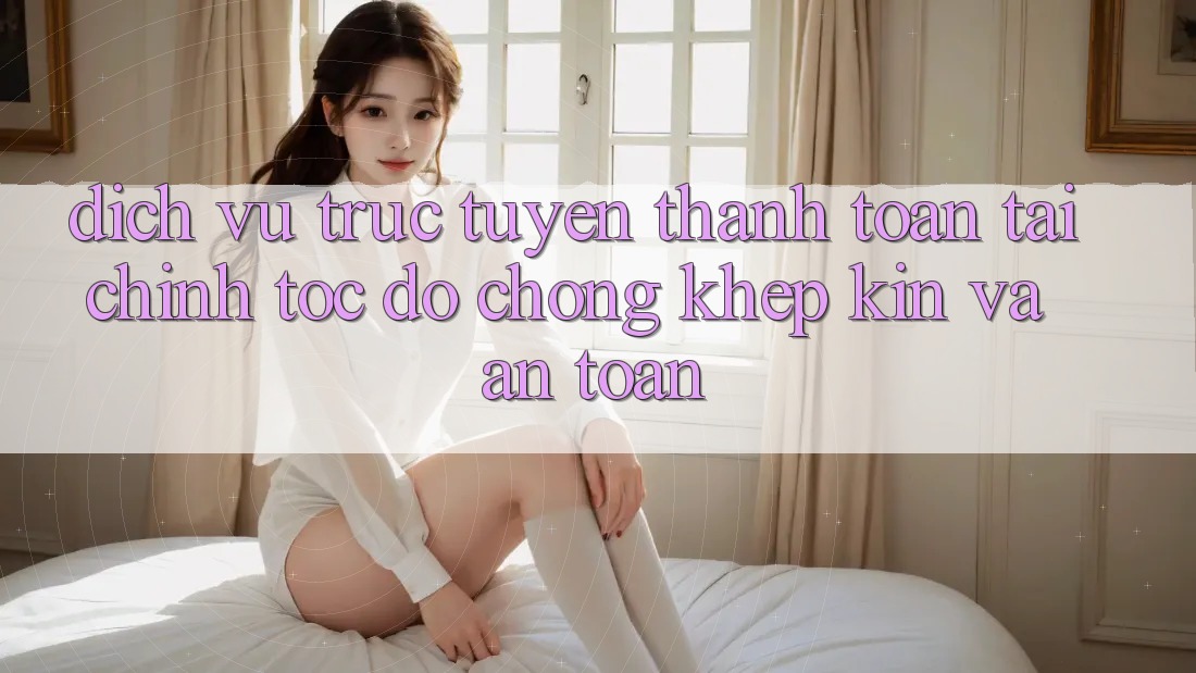 Dịch vụ trực tuyến Thanh toán Tài Chính: Tốc độ Chóng, Khép Kín Và An Toàn