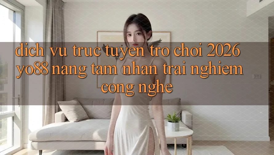 Dịch vụ trực tuyến Trò chơi 2026: Yo88 Nâng Tầm Nhận trải nghiệm Công Nghệ