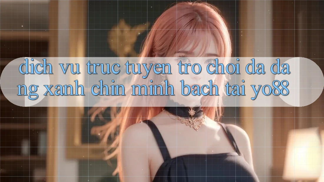 Dịch vụ trực tuyến Trò Chơi Đa Dạng - Xanh Chín - Minh Bạch Tại Yo88 Dịch vụ trực tuyến Trò Chơi Đa Dạng - Xanh Chín - Minh Bạch Tại Yo88