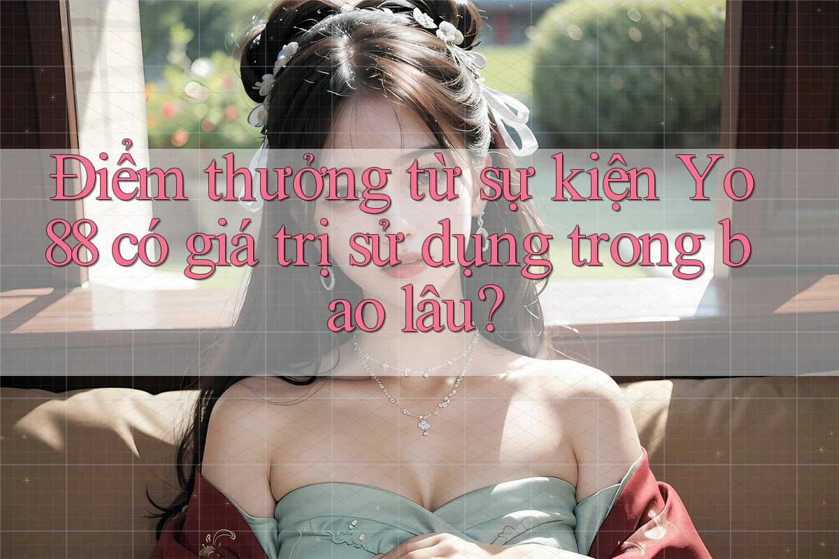 Điểm thưởng từ sự kiện Yo88 có giá trị sử dụng trong bao lâu?