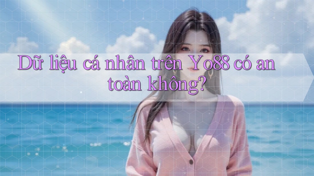 Dữ liệu cá nhân trên Yo88 có an toàn không? Dữ liệu cá nhân trên Yo88 có an toàn không?