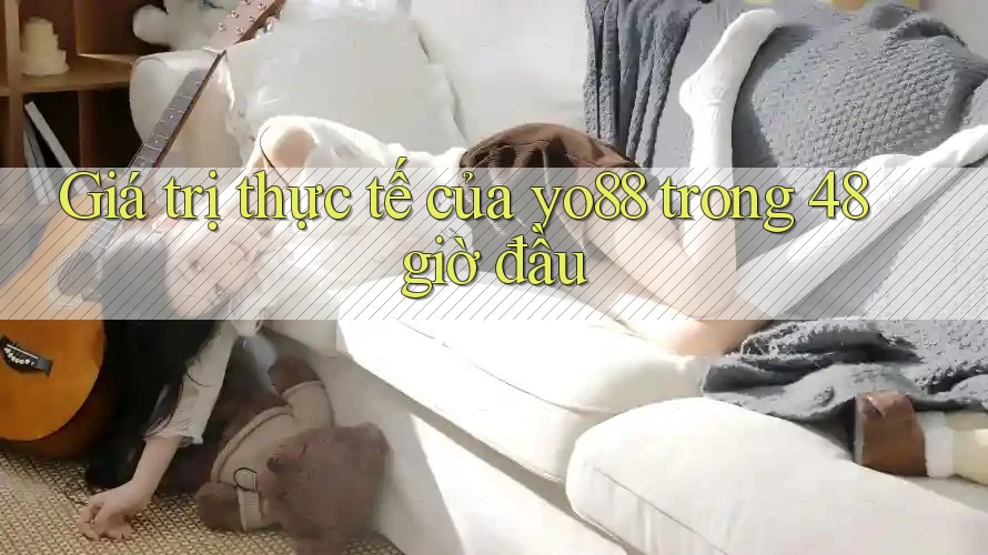 Giá trị thực tế của yo88 trong 48 giờ đầu Giá trị thực tế của yo88 trong 48 giờ đầu