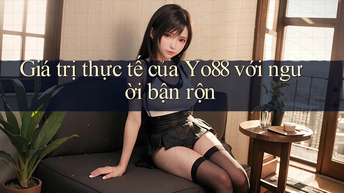 Giá trị thực tế của Yo88 với người bận rộn