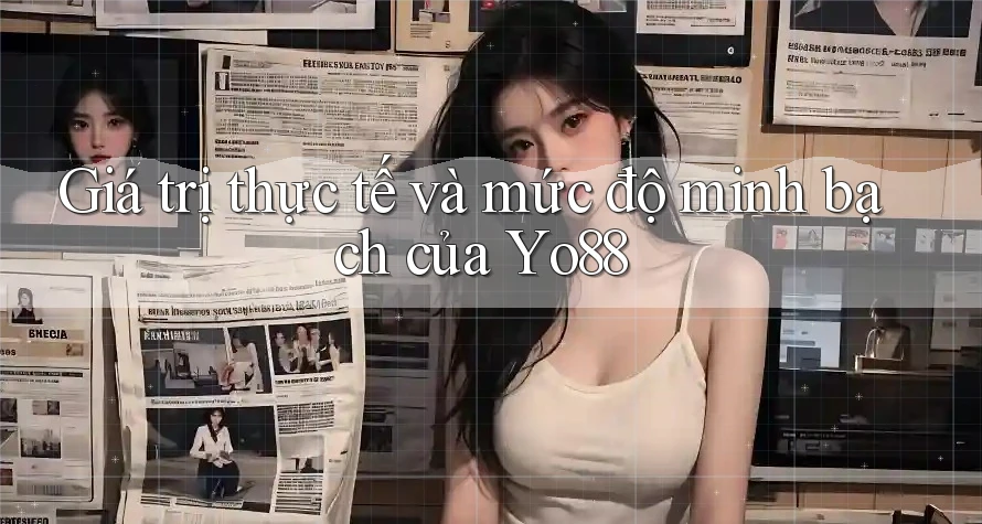 Giá trị thực tế và mức độ minh bạch của Yo88 Giá trị thực tế và mức độ minh bạch của Yo88