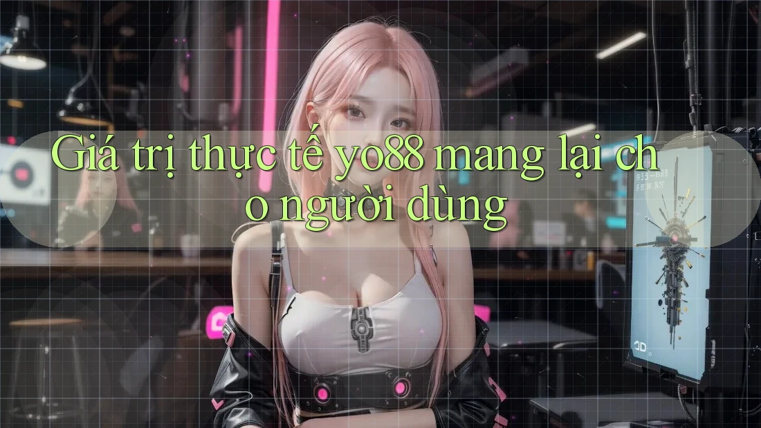 Giá trị thực tế yo88 mang lại cho người dùng