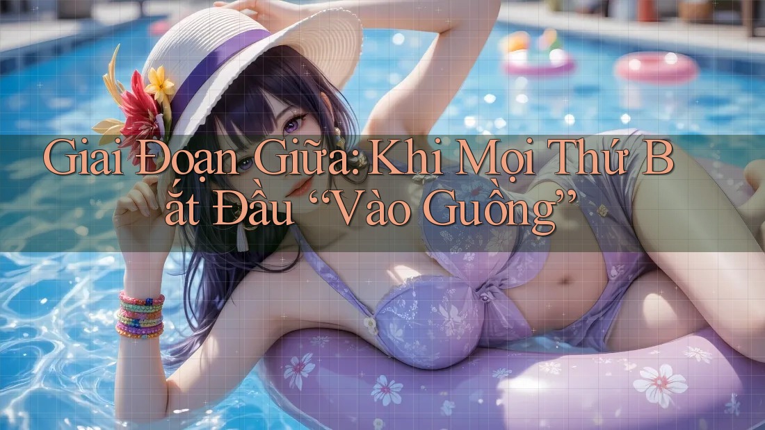 Giai Đoạn Giữa: Khi Mọi Thứ Bắt Đầu “Vào Guồng”