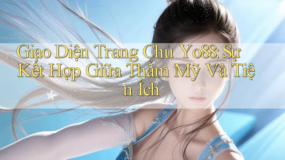 Giao Diện Trang Chủ Yo88: Sự Kết Hợp Giữa Thẩm Mỹ Và Tiện Ích