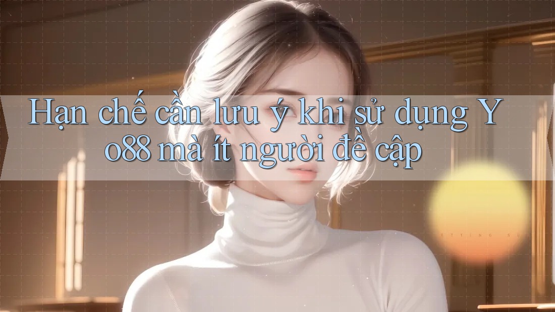 Hạn chế cần lưu ý khi sử dụng Yo88 mà ít người đề cập