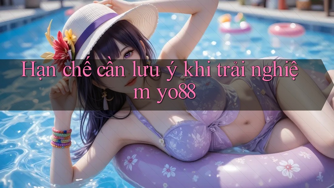 Hạn chế cần lưu ý khi trải nghiệm yo88