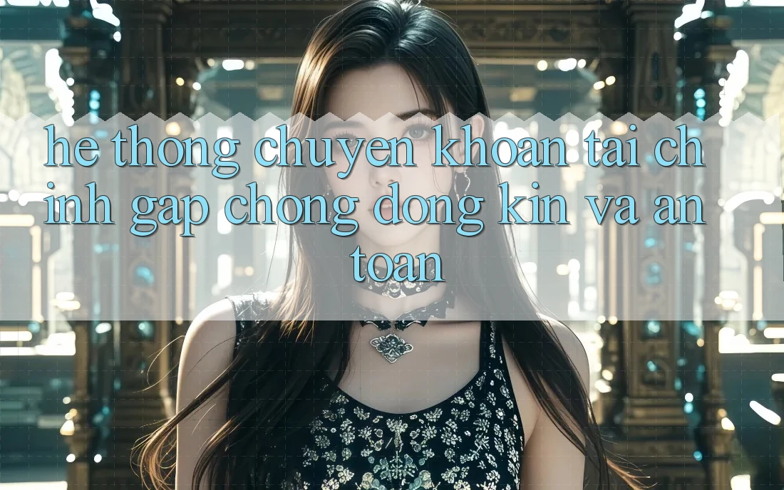 Hệ Thống Chuyển khoản Tài Chính: Gấp Chóng, Đóng Kín Và An toàn