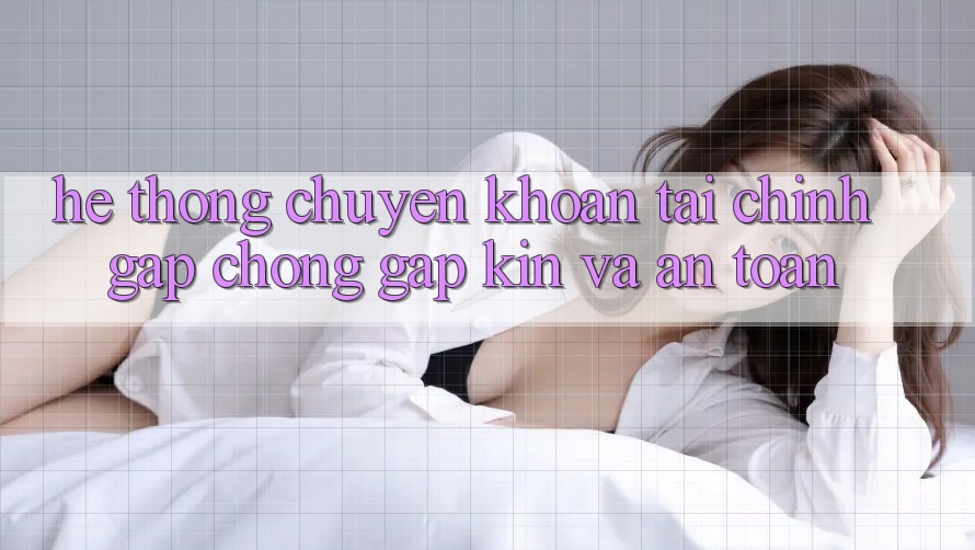Hệ Thống Chuyển khoản Tài Chính: Gấp Chóng, Gập Kín Và An Toàn Hệ Thống Chuyển khoản Tài Chính: Gấp Chóng, Gập Kín Và An Toàn
