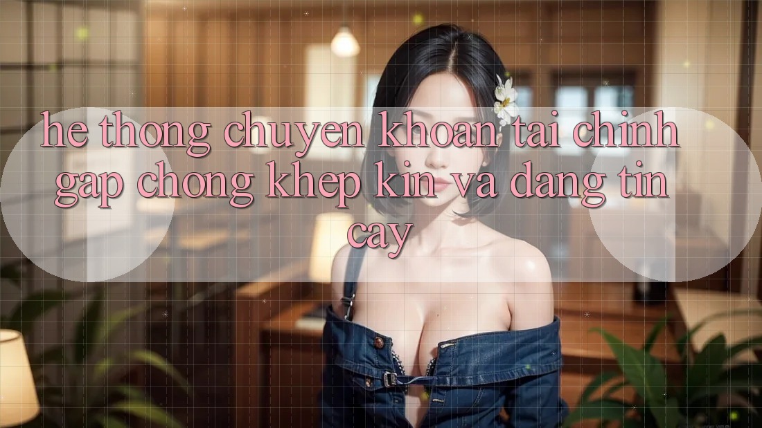 Hệ Thống Chuyển khoản Tài Chính: Gấp Chóng, Khép Kín Và Đáng tin cậy